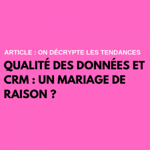 Qualité des données et CRM : un mariage de raison ?